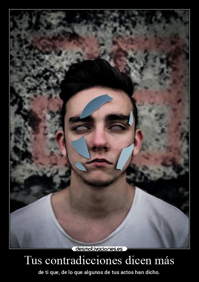 Tus contradicciones dicen más - de ti que, de lo que algunos de tus actos han dicho.