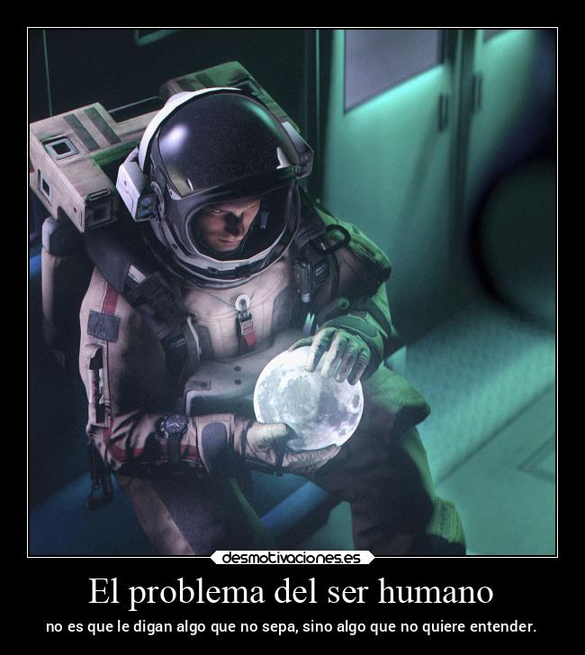 El problema del ser humano - no es que le digan algo que no sepa, sino algo que no quiere entender.