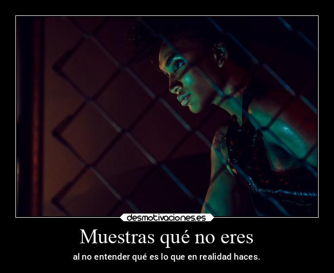 Muestras qué no eres - al no entender qué es lo que en realidad haces.