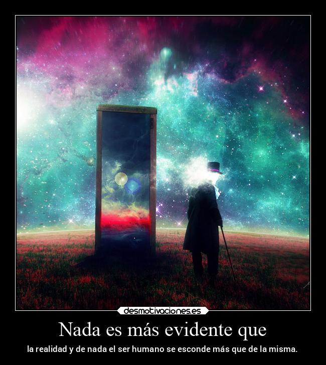 Nada es más evidente que - la realidad y de nada el ser humano se esconde más que de la misma.