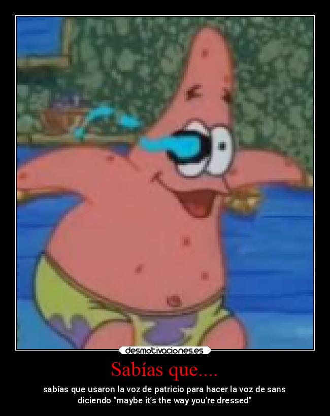 Sabías que.... - sabías que usaron la voz de patricio para hacer la voz de sans
diciendo maybe its the way youre dressed