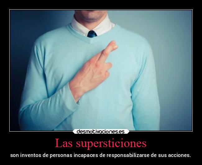 Las supersticiones - son inventos de personas incapaces de responsabilizarse de sus acciones.