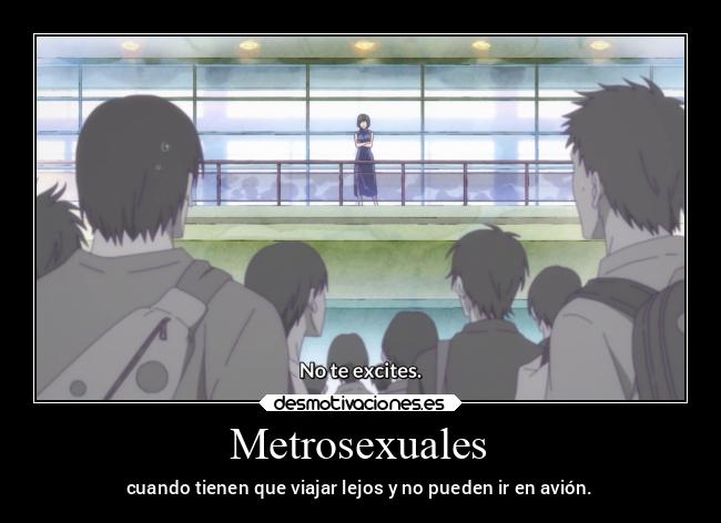 Metrosexuales - cuando tienen que viajar lejos y no pueden ir en avión.