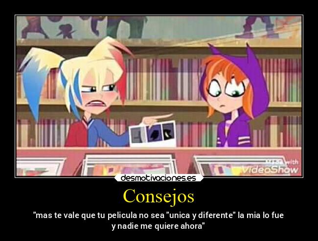 Consejos - mas te vale que tu pelicula no sea unica y diferente la mia lo fue
y nadie me quiere ahora