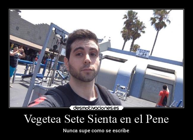 Vegetea Sete Sienta en el Pene - Nunca supe como se escribe