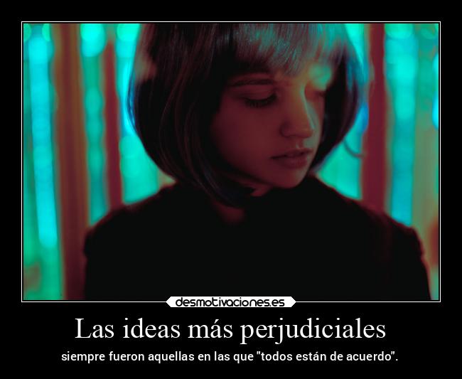Las ideas más perjudiciales - siempre fueron aquellas en las que todos están de acuerdo.