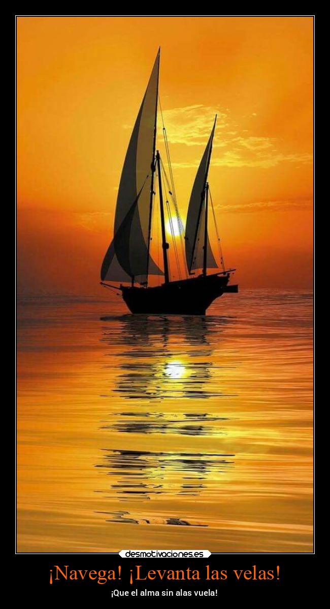 ¡Navega! ¡Levanta las velas! - ¡Que el alma sin alas vuela!