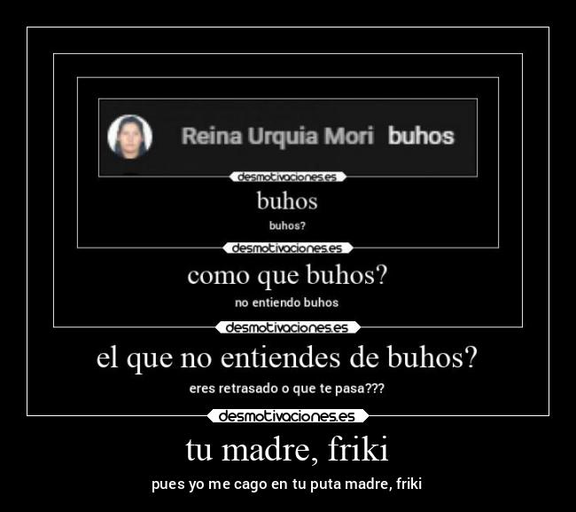 tu madre, friki - pues yo me cago en tu puta madre, friki