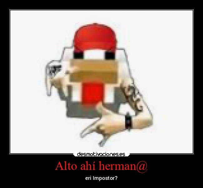 Alto ahí herman@ - eri Impostor?