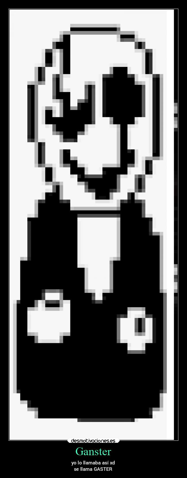 Ganster - yo lo llamaba así xd
se llama GASTER