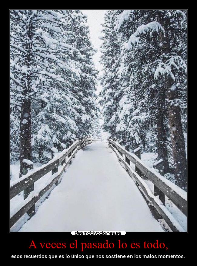 A veces el pasado lo es todo, - esos recuerdos que es lo único que nos sostiene en los malos momentos.