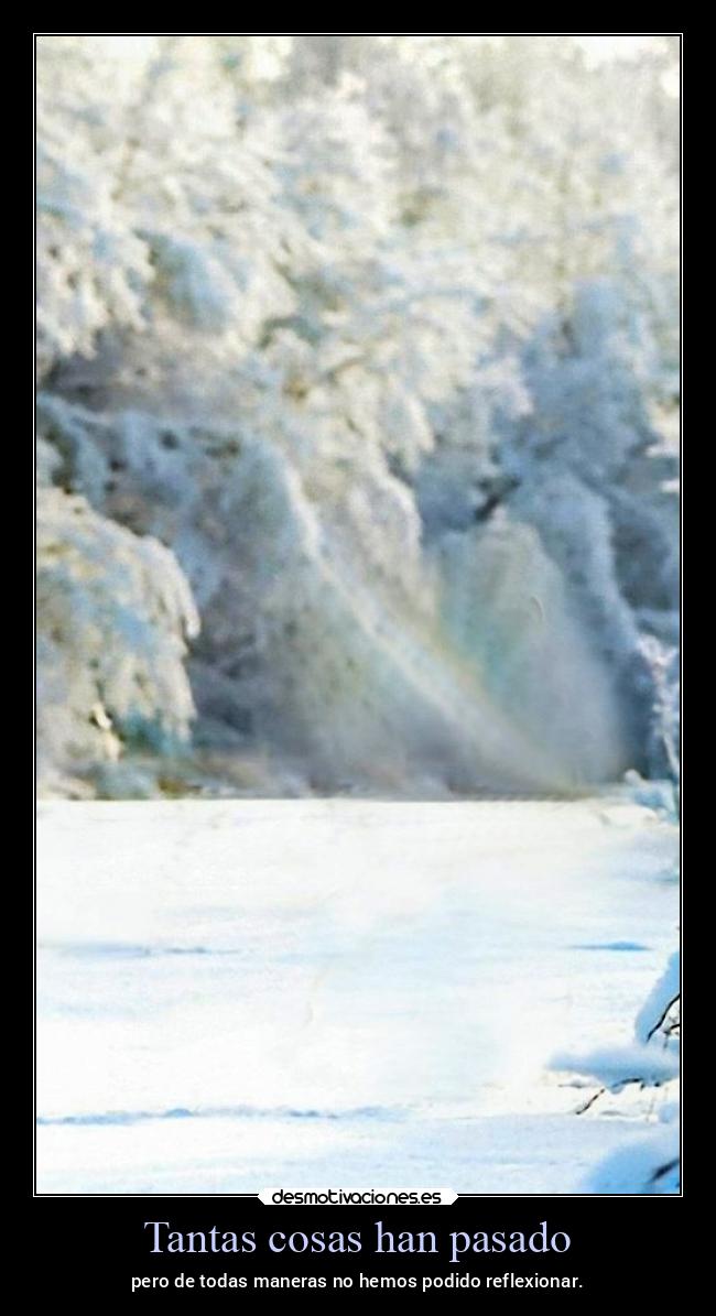 Tantas cosas han pasado - pero de todas maneras no hemos podido reflexionar.