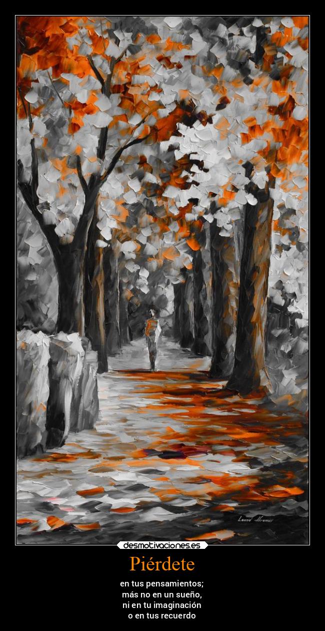 Piérdete - en tus pensamientos;
más no en un sueño,
ni en tu imaginación
o en tus recuerdo