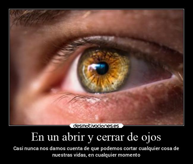 En un abrir y cerrar de ojos - Casi nunca nos damos cuenta de que podemos cortar cualquier cosa de
nuestras vidas, en cualquier momento