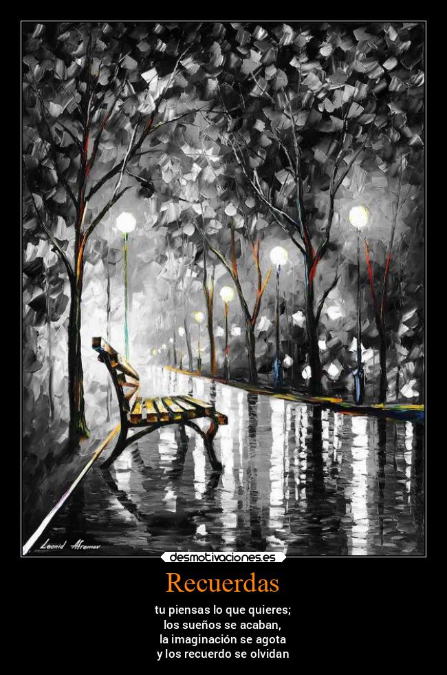Recuerdas - tu piensas lo que quieres;
los sueños se acaban,
la imaginación se agota
y los recuerdo se olvidan