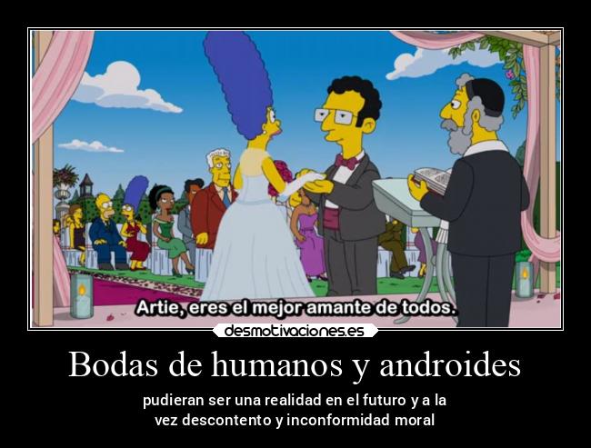 Bodas de humanos y androides - pudieran ser una realidad en el futuro y a la
vez descontento y inconformidad moral