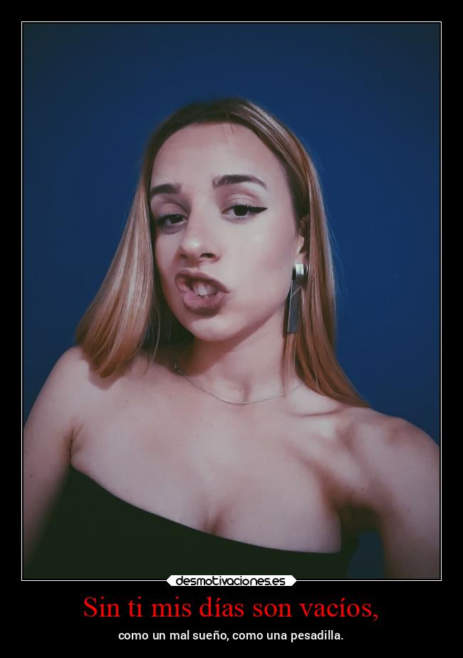 Sin ti mis días son vacíos, - como un mal sueño, como una pesadilla.