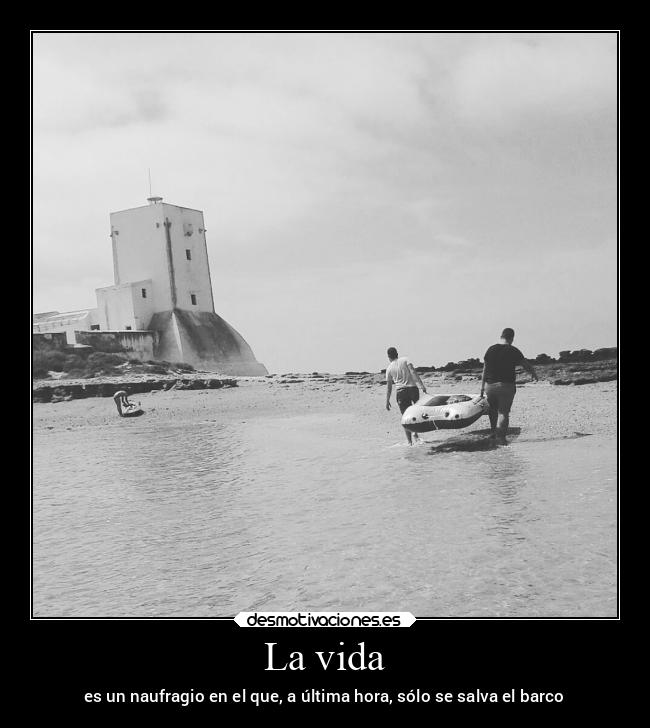 La vida - es un naufragio en el que, a última hora, sólo se salva el barco