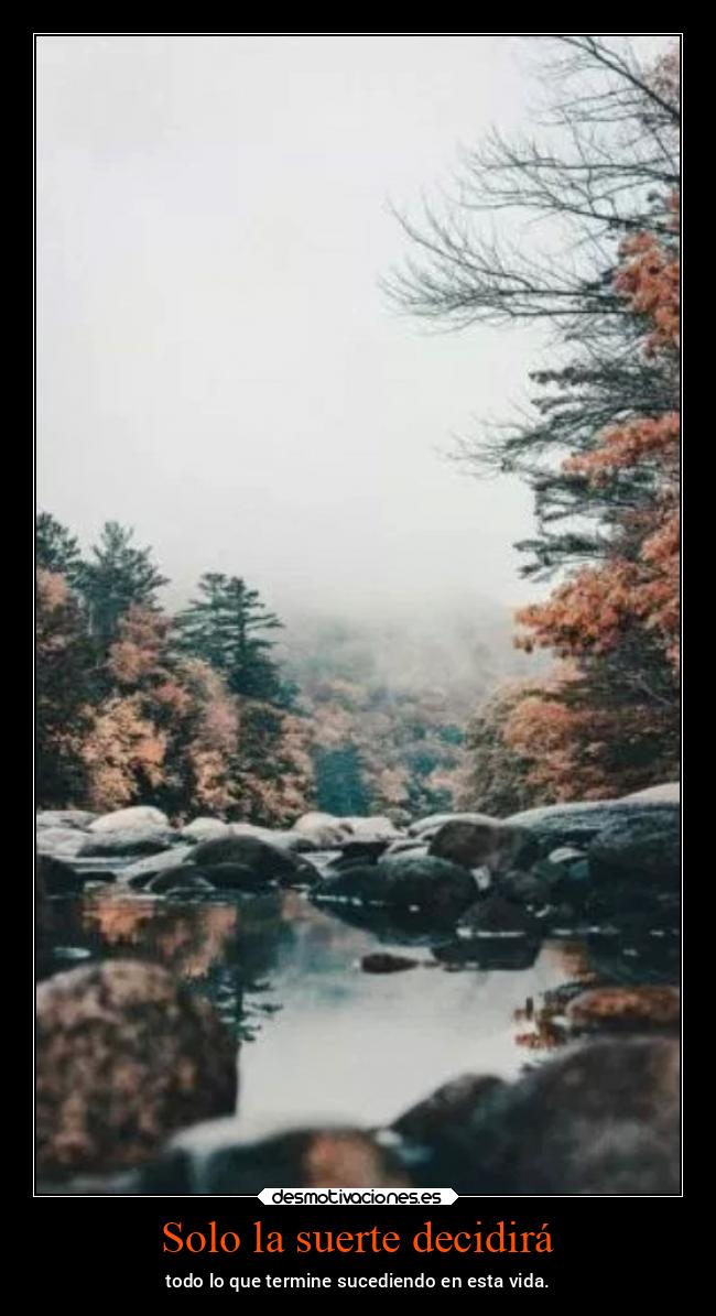 Solo la suerte decidirá - todo lo que termine sucediendo en esta vida.