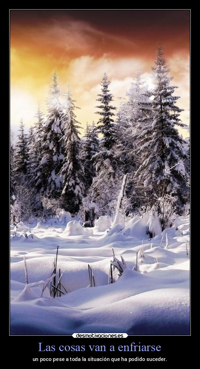 Las cosas van a enfriarse - un poco pese a toda la situación que ha podido suceder.