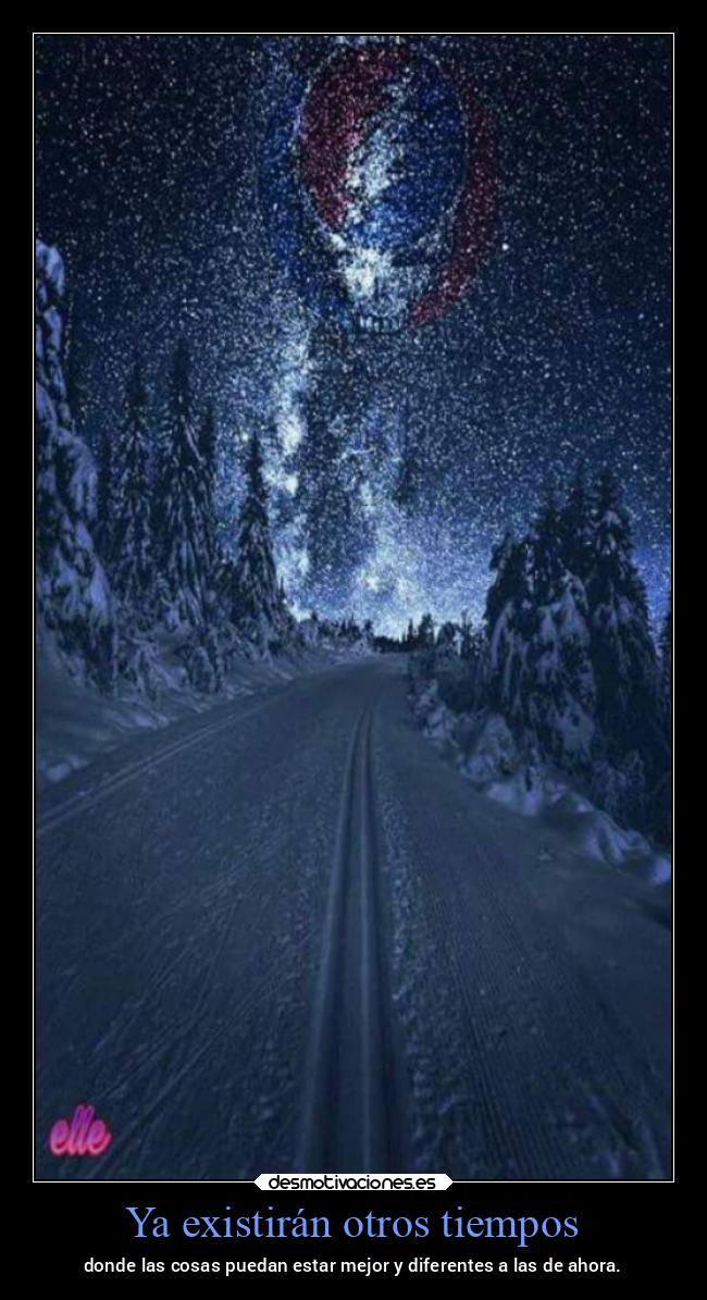 Ya existirán otros tiempos - donde las cosas puedan estar mejor y diferentes a las de ahora.