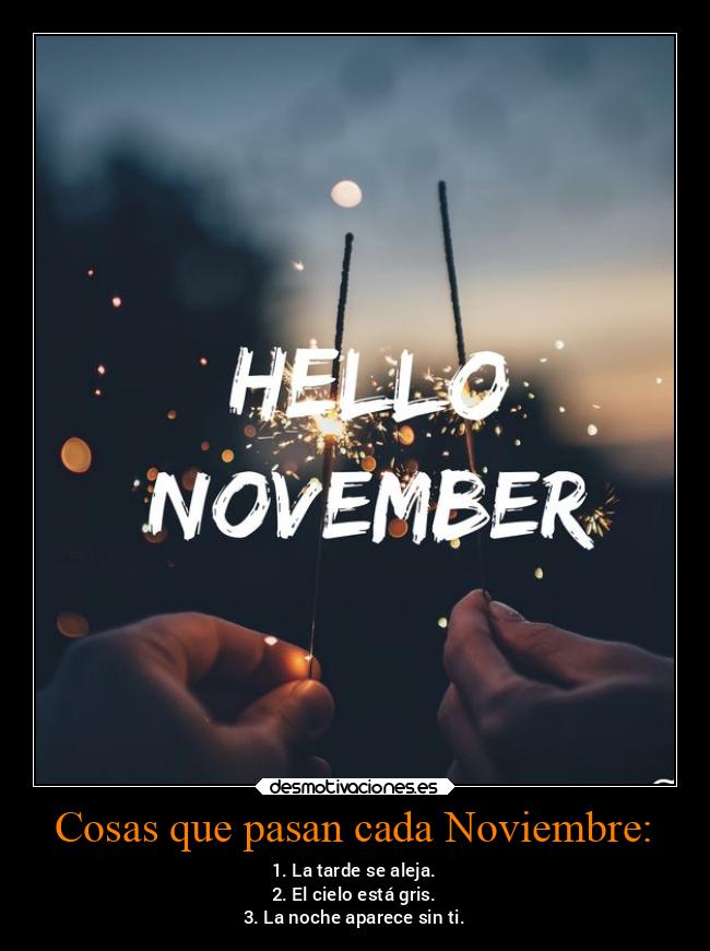 Cosas que pasan cada Noviembre: - 1. La tarde se aleja.
2. El cielo está gris.
3. La noche aparece sin ti.