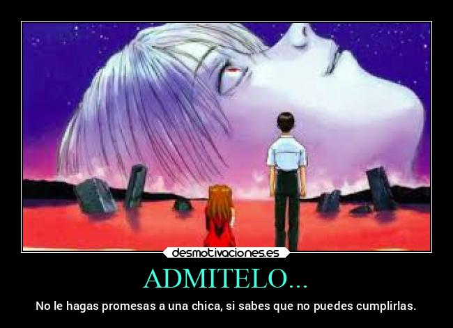 ADMITELO... - No le hagas promesas a una chica, si sabes que no puedes cumplirlas.