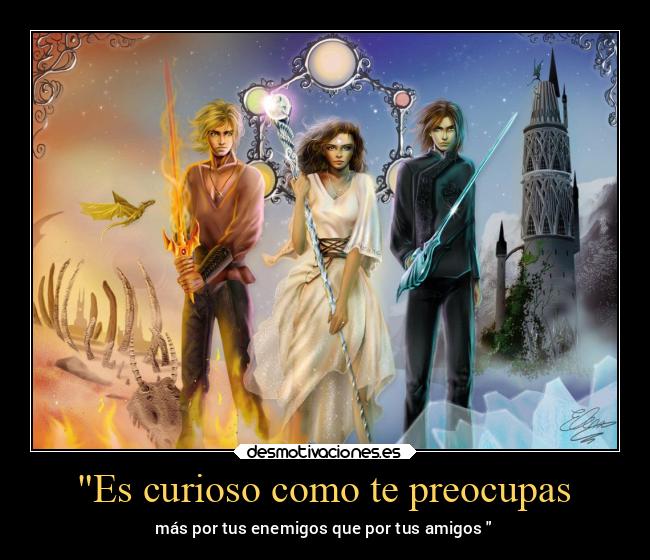 Es curioso como te preocupas - más por tus enemigos que por tus amigos