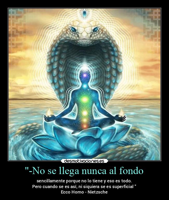 -No se llega nunca al fondo - sencillamente porque no lo tiene y eso es todo.
Pero cuando se es así, ni siquiera se es superficial
Ecco Homo - Nietzsche
