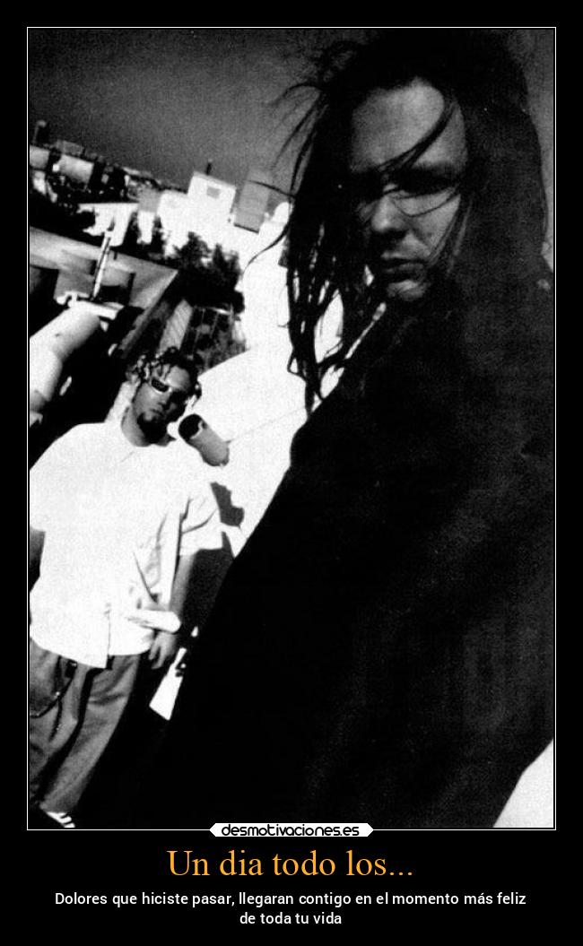 Un dia todo los... - Dolores que hiciste pasar, llegaran contigo en el momento más feliz
de toda tu vida