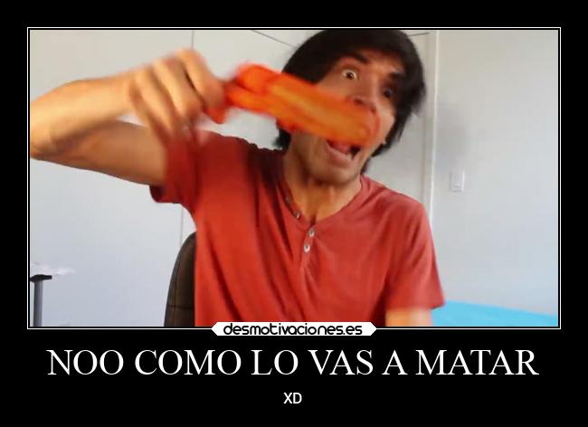 NOO COMO LO VAS A MATAR - XD
