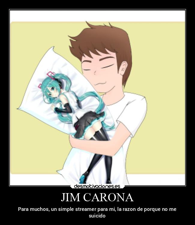 JIM CARONA - Para muchos, un simple streamer para mi, la razon de porque no me
suicido