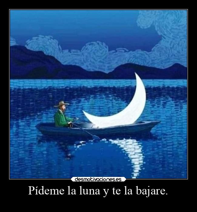 Pídeme la luna y te la bajare. - 