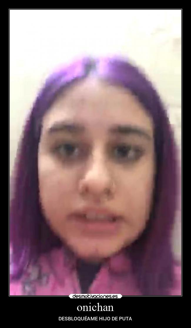 onichan - DESBLOQUÉAME HIJO DE PUTA