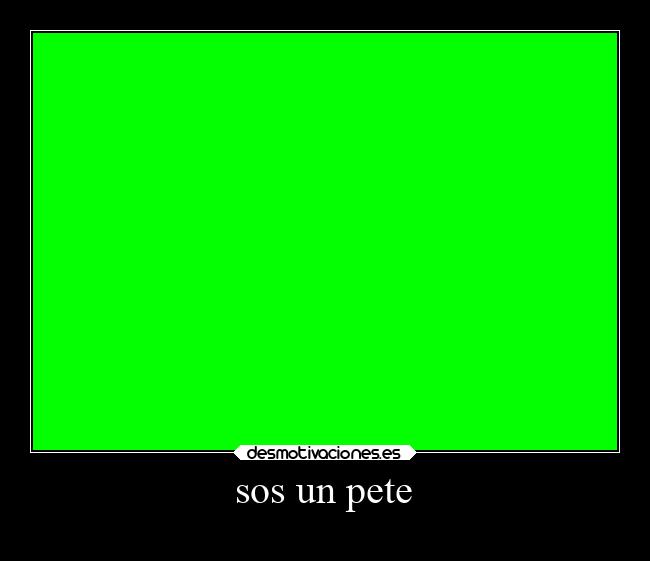 sos un pete Desmotivaciones sos un pete Desmotivaciones