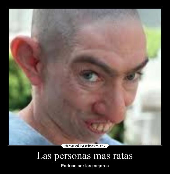 Las personas mas ratas - Podrian ser las mejores