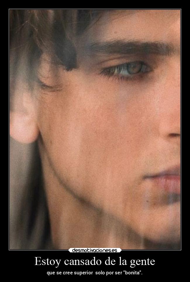 Estoy cansado de la gente - que se cree superior solo por ser bonita.