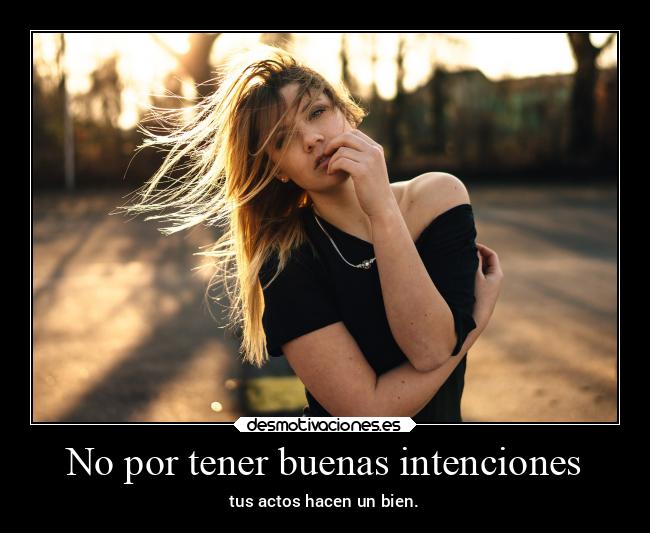 No por tener buenas intenciones - tus actos hacen un bien.