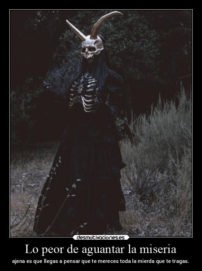 Lo peor de aguantar la miseria - ajena es que llegas a pensar que te mereces toda la mierda que te tragas.