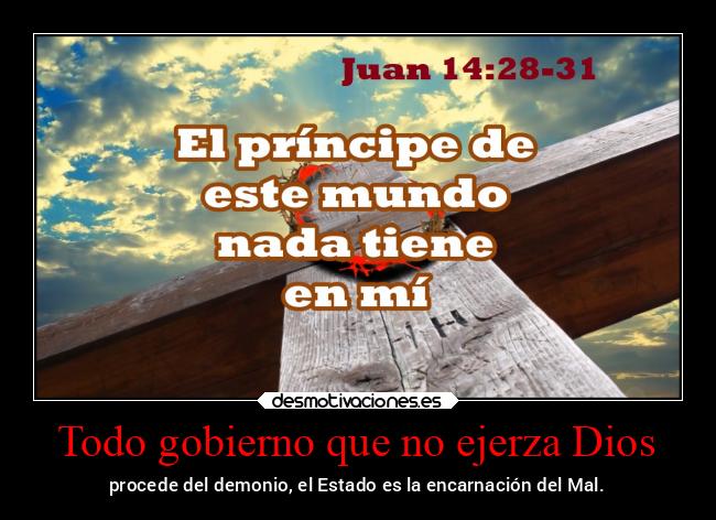 Todo gobierno que no ejerza Dios - procede del demonio, el Estado es la encarnación del Mal.