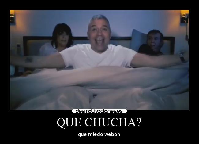 QUE CHUCHA? - que miedo webon