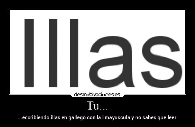 Tu... - ...escribiendo illas en gallego con la i mayuscula y no sabes que leer