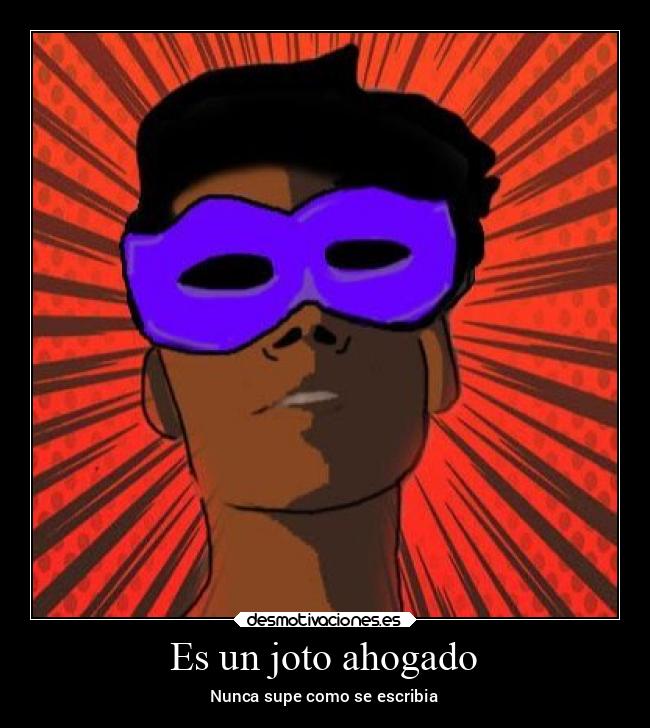 Es un joto ahogado - Nunca supe como se escribia