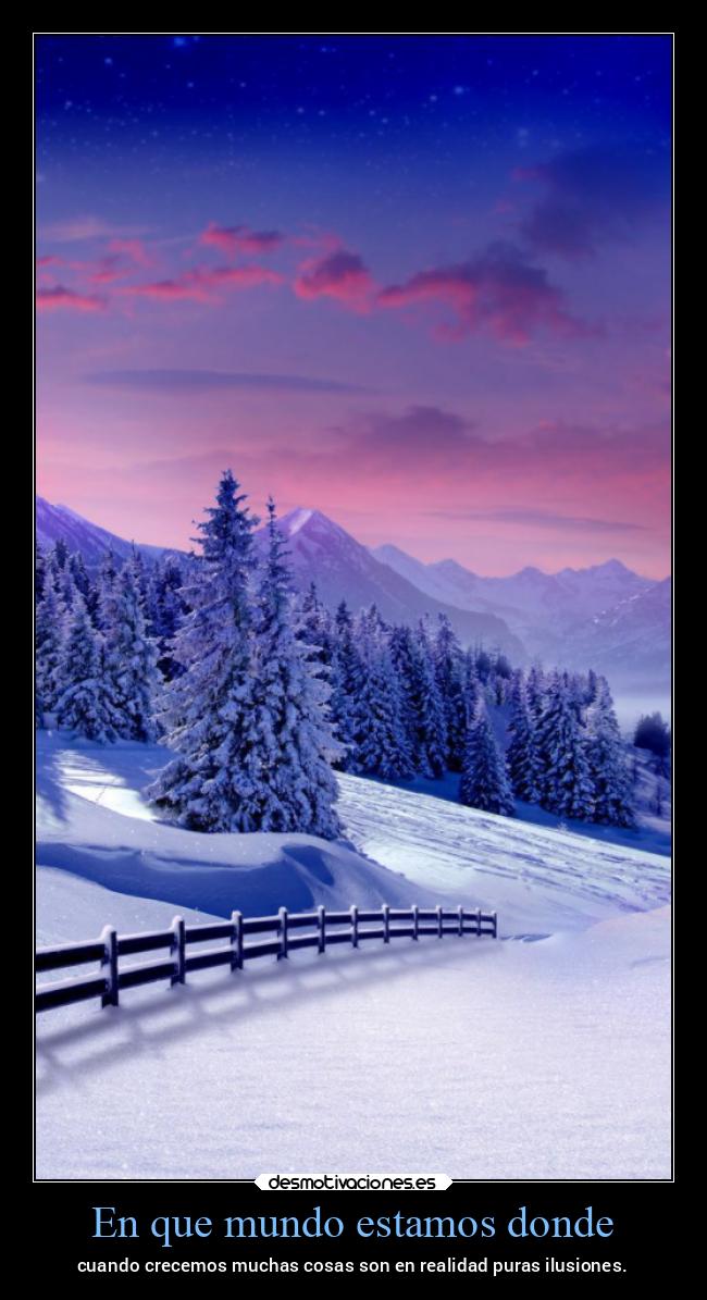 En que mundo estamos donde - cuando crecemos muchas cosas son en realidad puras ilusiones.