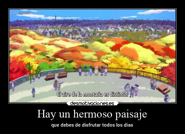 Hay un hermoso paisaje - que debes de disfrutar todos los dias