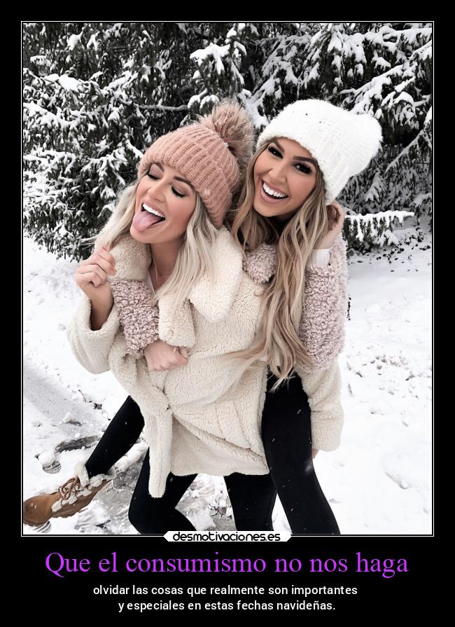 Que el consumismo no nos haga - olvidar las cosas que realmente son importantes
y especiales en estas fechas navideñas.