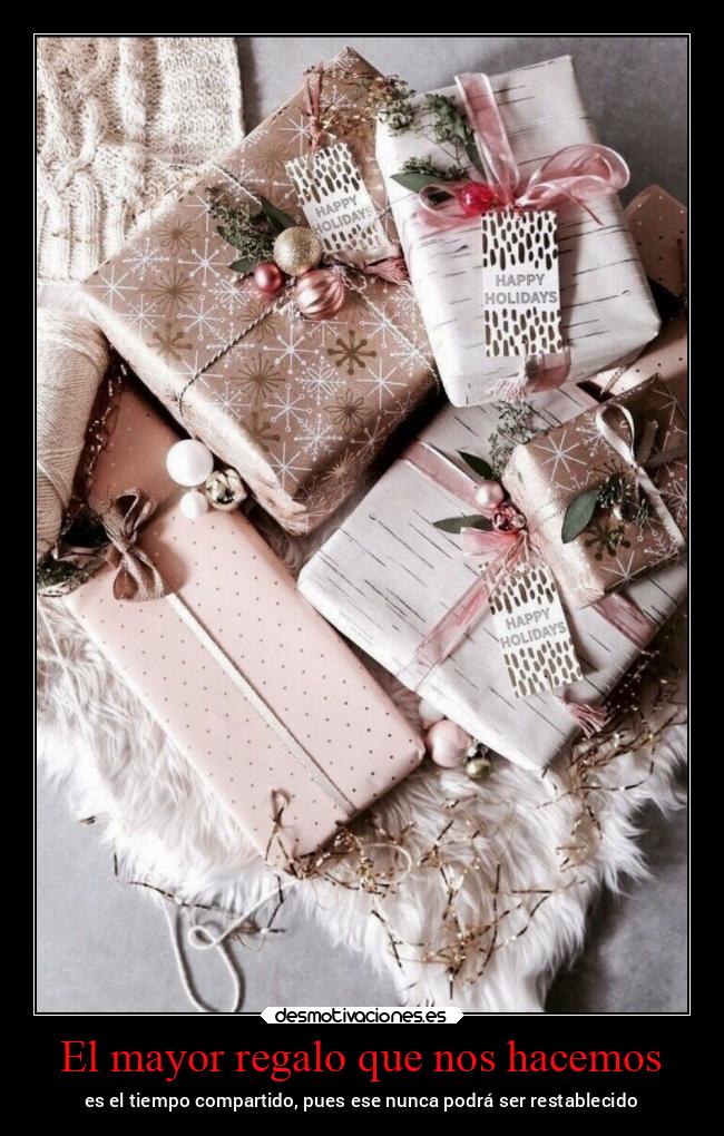 El mayor regalo que nos hacemos - es el tiempo compartido, pues ese nunca podrá ser restablecido
