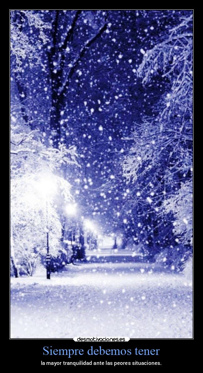 Siempre debemos tener - la mayor tranquilidad ante las peores situaciones.