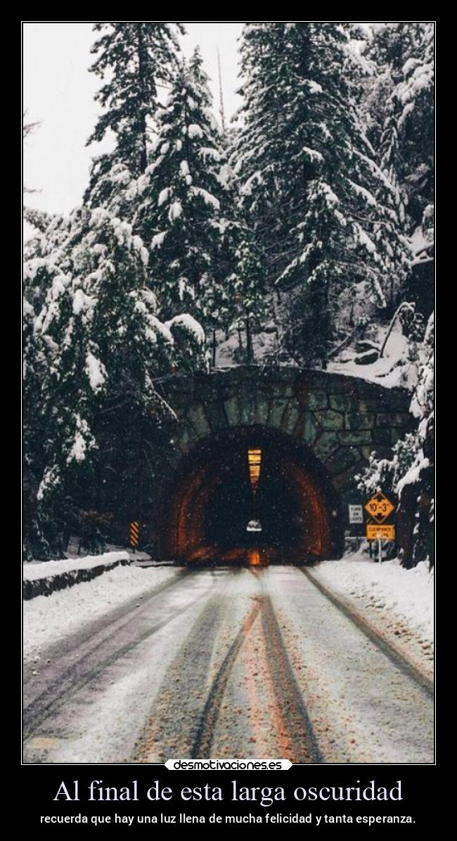 Al final de esta larga oscuridad - recuerda que hay una luz llena de mucha felicidad y tanta esperanza.