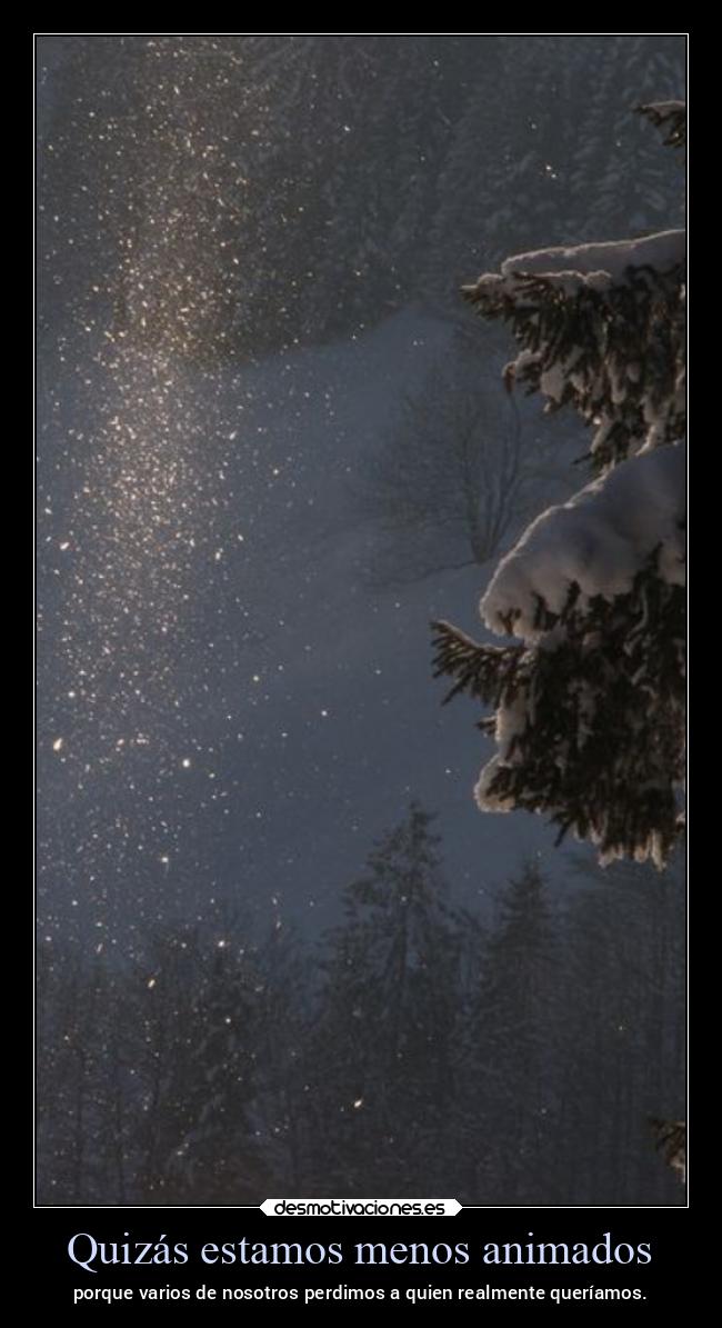 Quizás estamos menos animados - porque varios de nosotros perdimos a quien realmente queríamos.